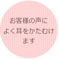 お客様の声によく耳をかたむけます