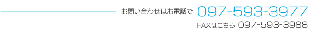 お問い合わせはお電話で097-593-3977／FAXはこちら 097-593-3988